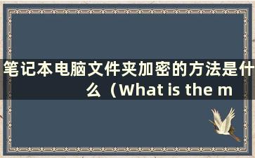 笔记本电脑文件夹加密的方法是什么（What is the method to encryptlaptopfolders）